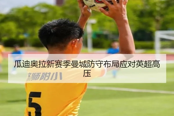 瓜迪奥拉新赛季曼城防守布局应对英超高压